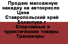 Продаю массажную накидку на автокресло › Цена ­ 17 000 - Ставропольский край, Ессентуки г. Спортивные и туристические товары » Тренажеры   